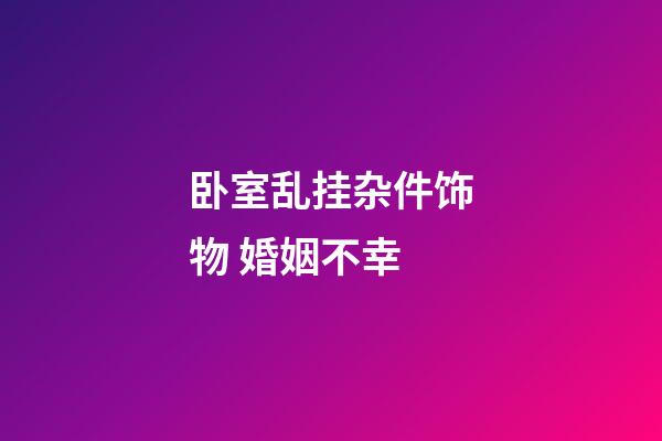 卧室乱挂杂件饰物 婚姻不幸